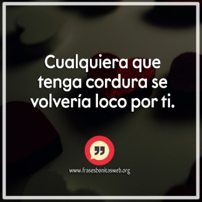 en mi sano juicio me vuelvo loco por ti frases románticas de amor